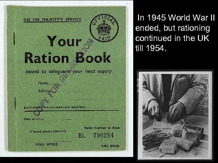 In 1945 World War II ended, but rationing continued in the UK till 1954.