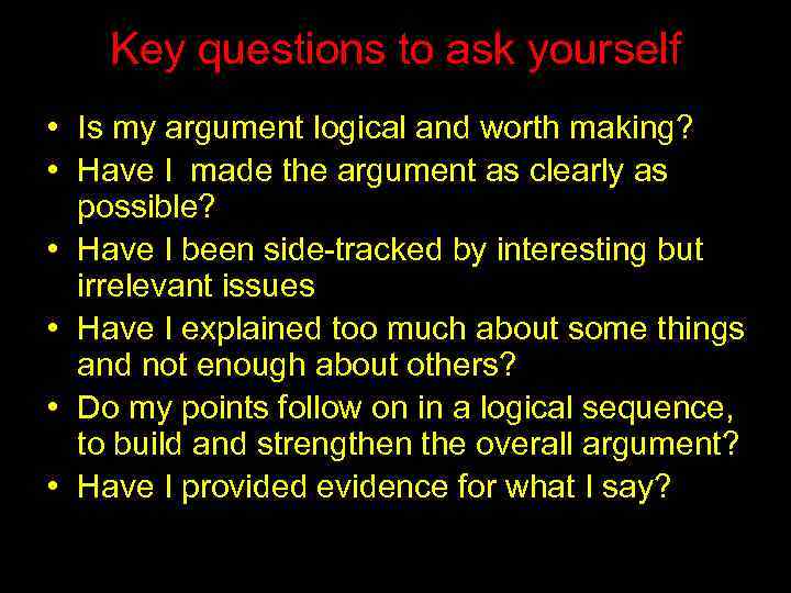 Key questions to ask yourself • Is my argument logical and worth making? •