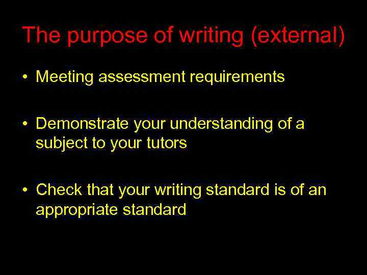 The purpose of writing (external) • Meeting assessment requirements • Demonstrate your understanding of
