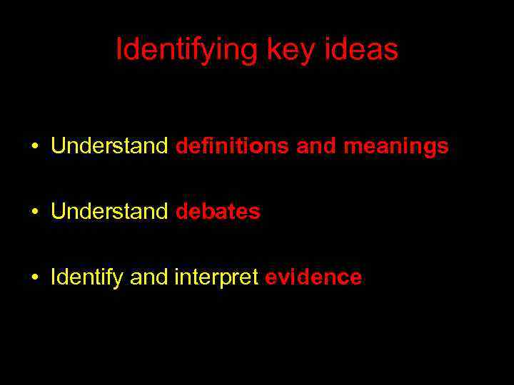 Identifying key ideas • Understand definitions and meanings • Understand debates • Identify and
