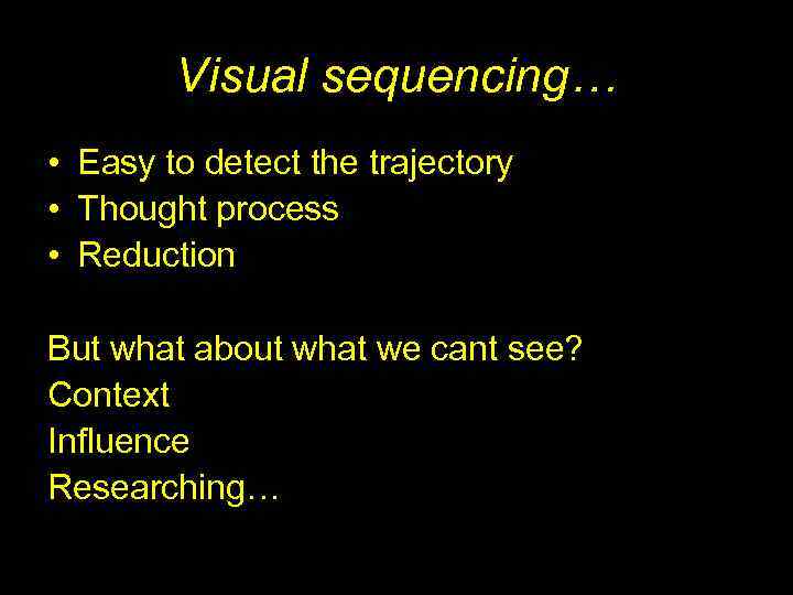 Visual sequencing… • Easy to detect the trajectory • Thought process • Reduction But