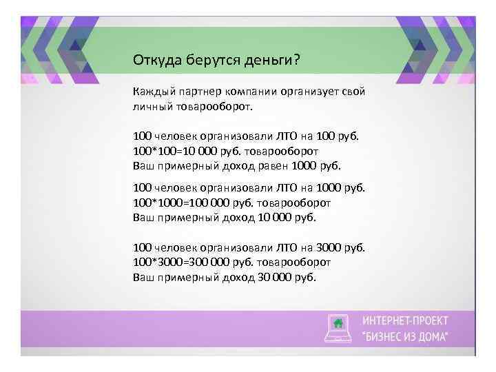 Откуда берутся деньги? Каждый партнер компании организует свой личный товарооборот. 100 человек организовали ЛТО