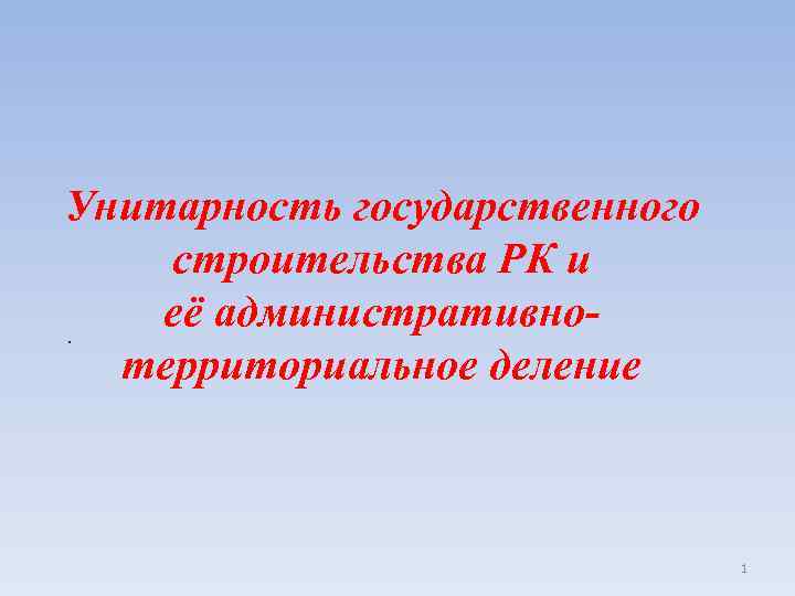 Унитарность государственного строительства РК и её административно. территориальное деление 1 