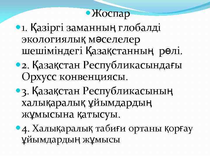  Жоспар 1. Қазiргi заманның глобалдi экологиялық мәселелер шешiмiндегi Қазақстанның рөлi. 2. Қазақстан Республикасындағы