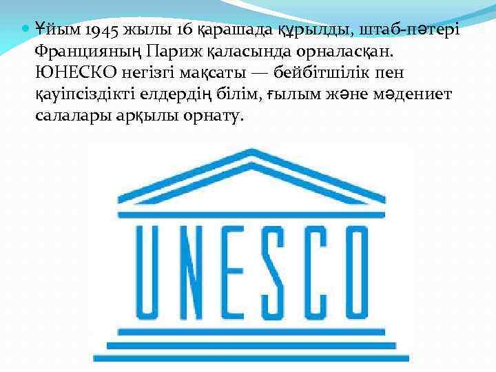  Ұйым 1945 жылы 16 қарашада құрылды, штаб-пәтері Францияның Париж қаласында орналасқан. ЮНЕСКО негізгі