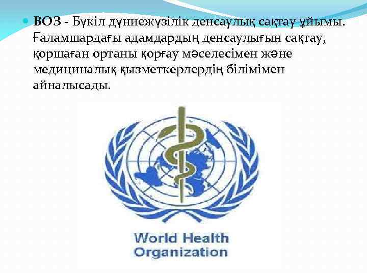  ВОЗ - Бүкіл дүниежүзілік денсаулық сақтау ұйымы. Ғаламшардағы адамдардың денсаулығын сақтау, қоршаған ортаны