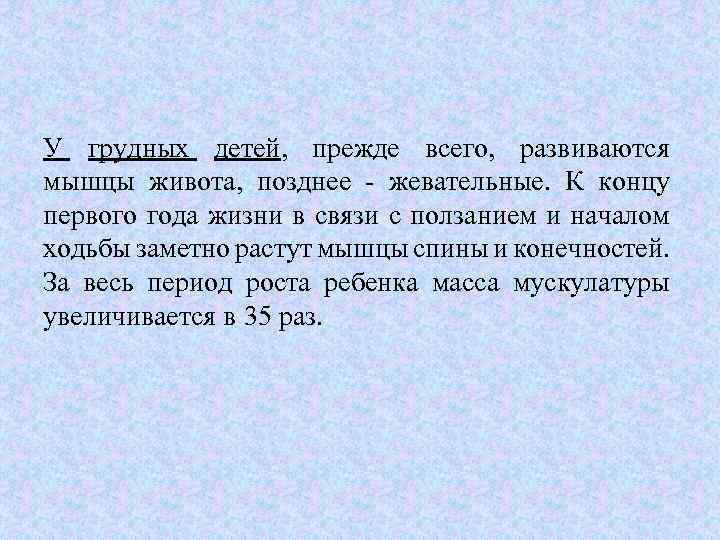 У грудных детей, прежде всего, развиваются мышцы живота, позднее - жевательные. К концу первого