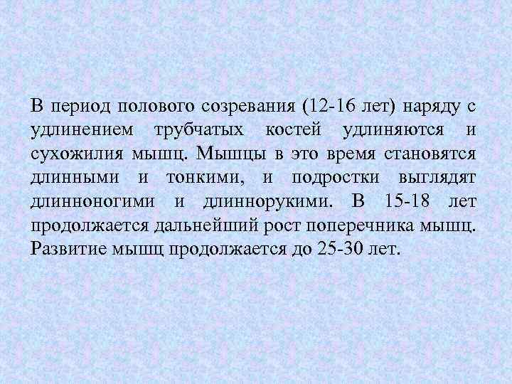 В период полового созревания (12 -16 лет) наряду с удлинением трубчатых костей удлиняются и