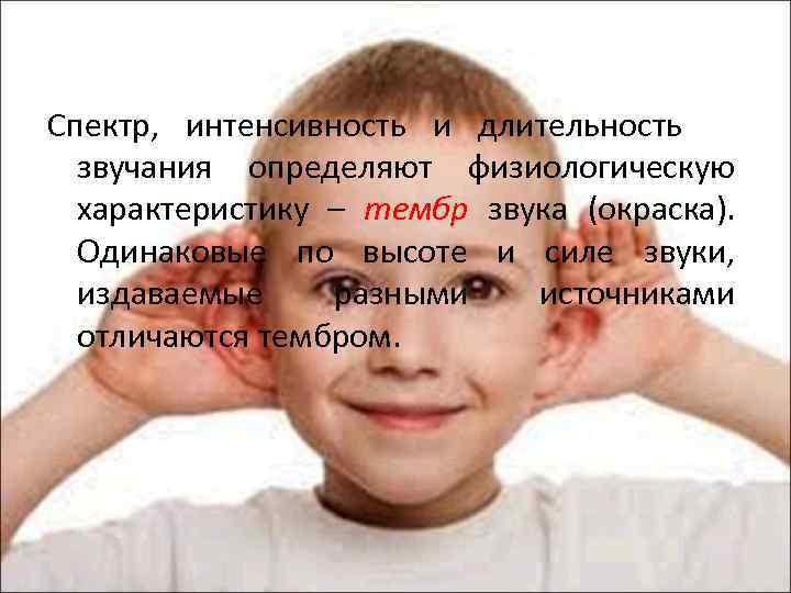 Спектр, интенсивность и длительность звучания определяют физиологическую характеристику – тембр звука (окраска). Одинаковые по