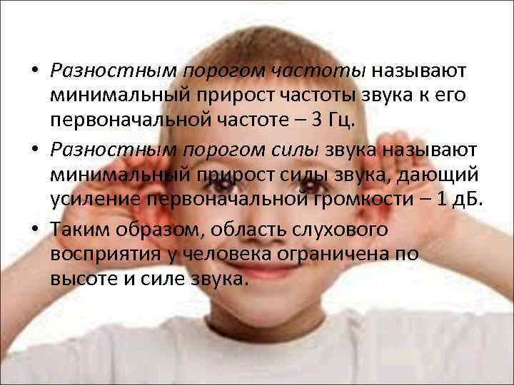  • Разностным порогом частоты называют минимальный прирост частоты звука к его первоначальной частоте