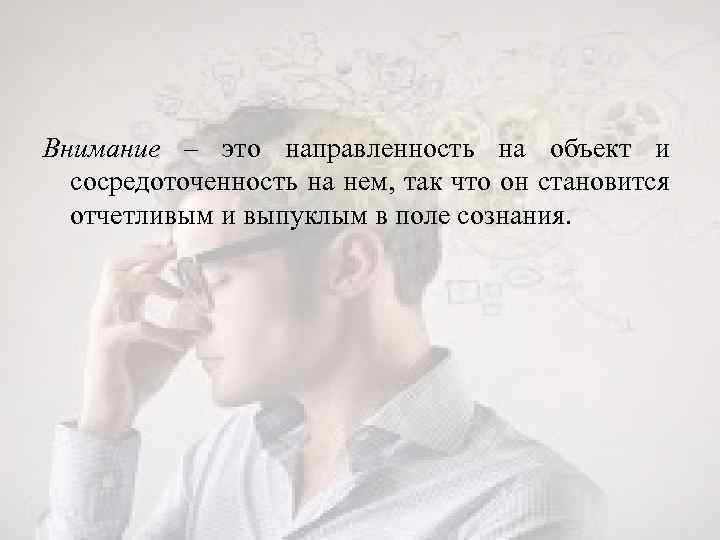 Внимание – это направленность на объект и сосредоточенность на нем, так что он становится