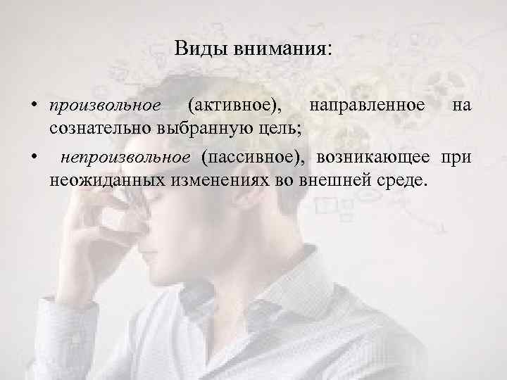 Виды внимания: • произвольное (активное), направленное на сознательно выбранную цель; • непроизвольное (пассивное), возникающее