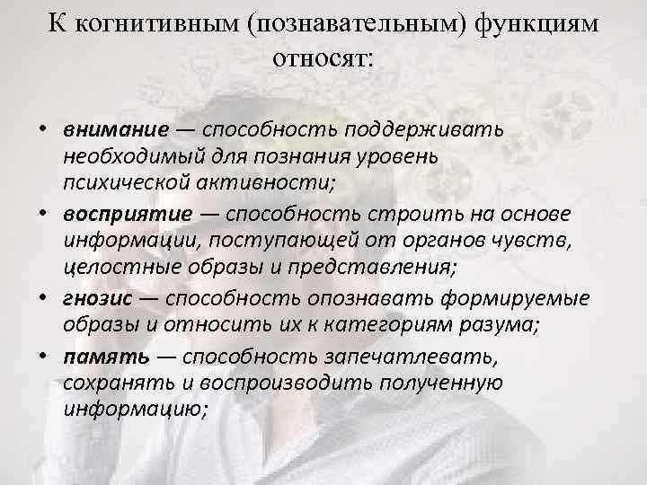 К когнитивным (познавательным) функциям относят: • внимание — способность поддерживать необходимый для познания уровень