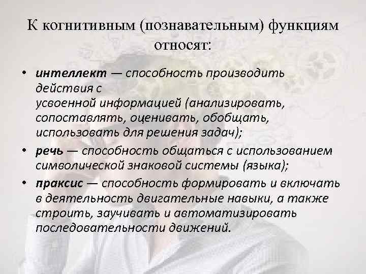 К когнитивным (познавательным) функциям относят: • интеллект — способность производить действия с усвоенной информацией