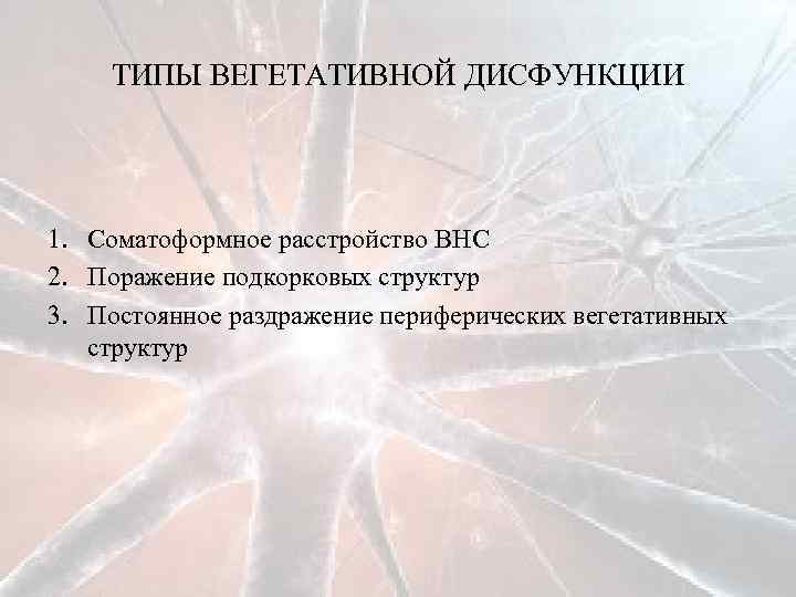 ТИПЫ ВЕГЕТАТИВНОЙ ДИСФУНКЦИИ 1. Соматоформное расстройство ВНС 2. Поражение подкорковых структур 3. Постоянное раздражение