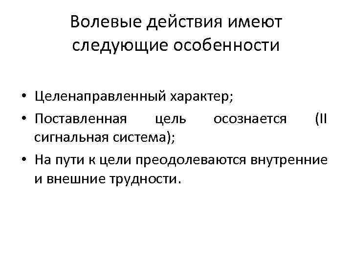 Волевые действия имеют следующие особенности • Целенаправленный характер; • Поставленная цель осознается (II сигнальная