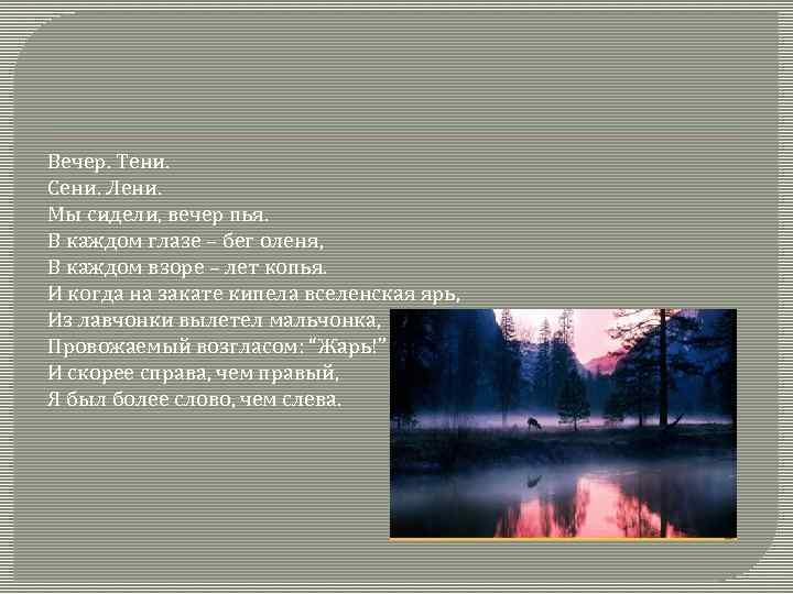 Вечер. Тени. Сени. Лени. Мы сидели, вечер пья. В каждом глазе – бег оленя,