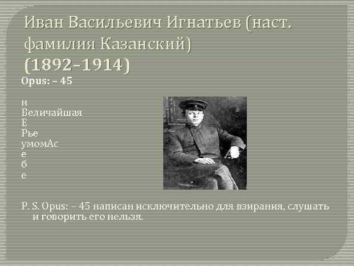 Иван Васильевич Игнатьев (наст. фамилия Казанский) (1892– 1914) Opus: – 45 н Величайшая Е