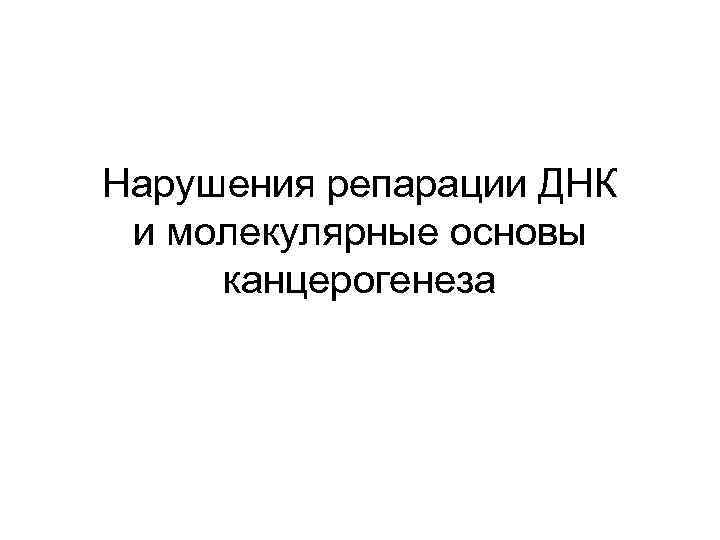 Нарушения репарации ДНК и молекулярные основы канцерогенеза 