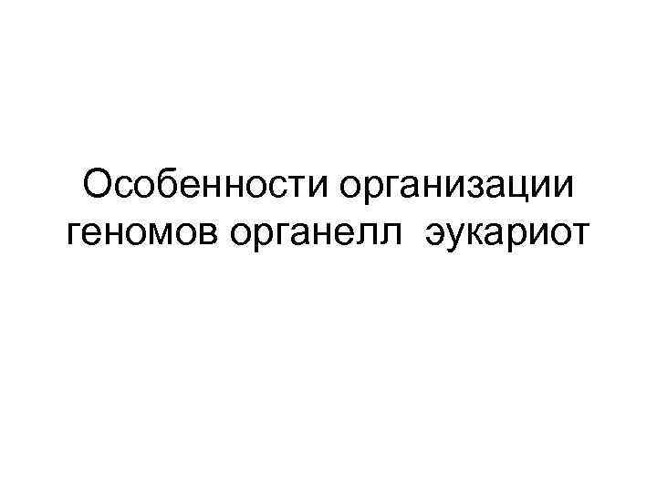 Особенности организации геномов органелл эукариот 