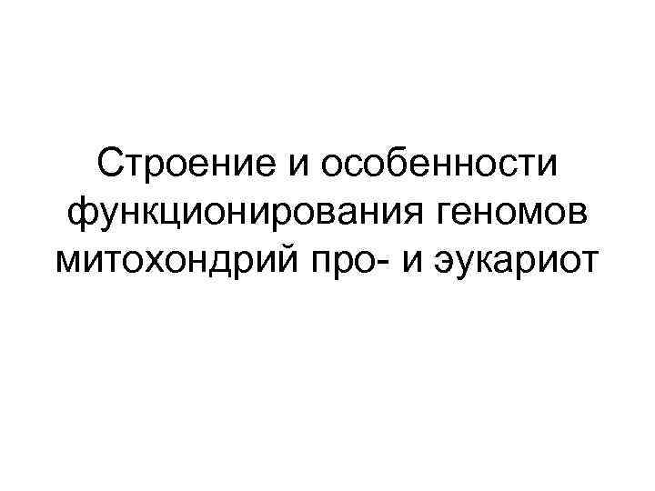 Строение и особенности функционирования геномов митохондрий про- и эукариот 