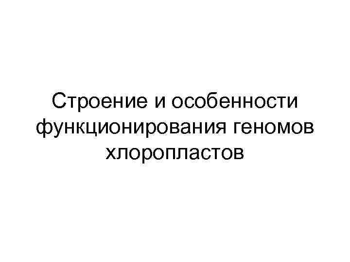 Строение и особенности функционирования геномов хлоропластов 