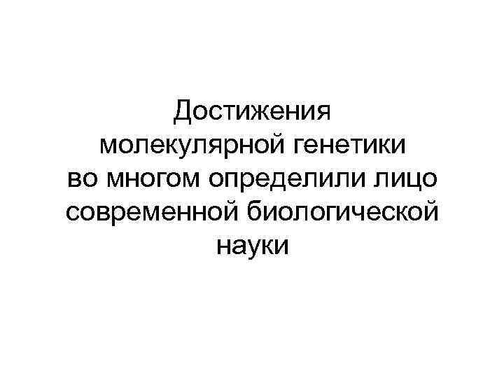 Достижения молекулярной генетики во многом определили лицо современной биологической науки 