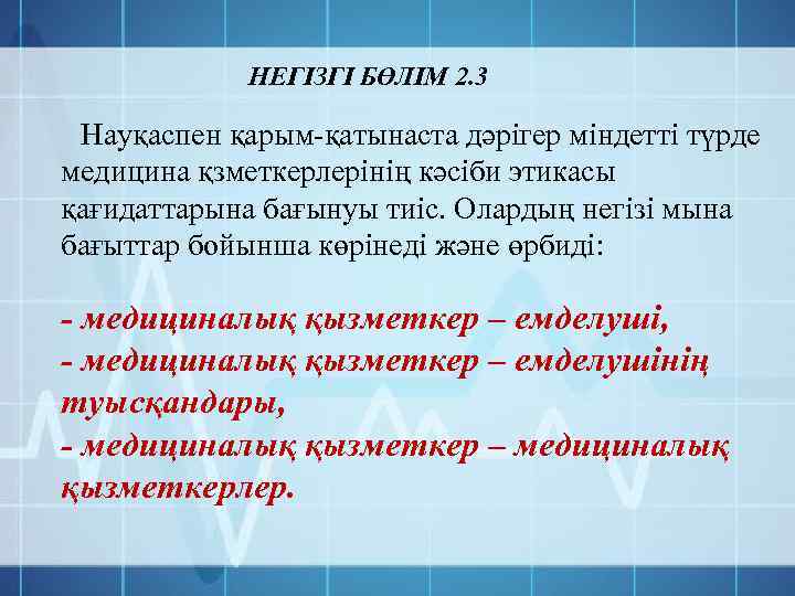 НЕГІЗГІ БӨЛІМ 2. 3 Науқаспен қарым-қатынаста дәрігер міндетті түрде медицина қзметкерлерінің кәсіби этикасы қағидаттарына