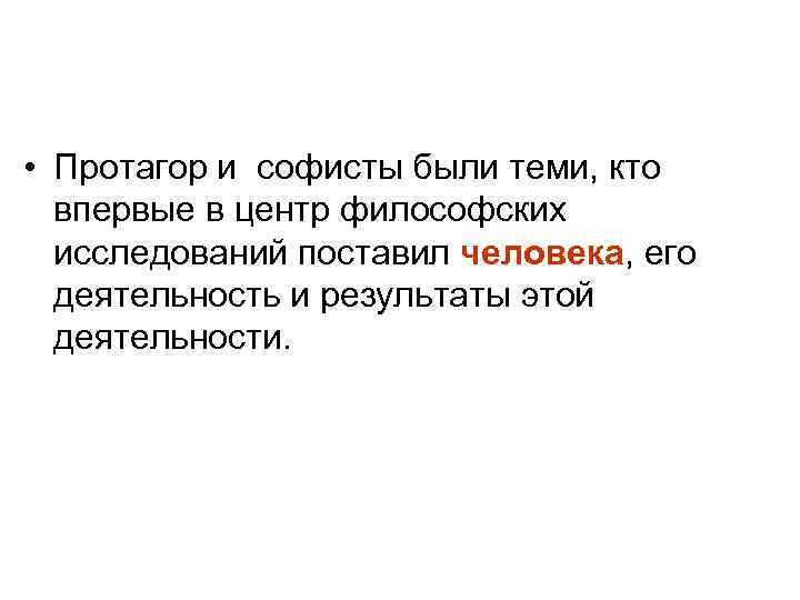  • Протагор и софисты были теми, кто впервые в центр философских исследований поставил