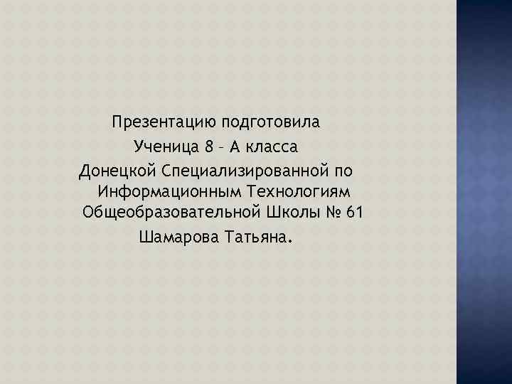 Презентацию подготовила Ученица 8 – А класса Донецкой Специализированной по Информационным Технологиям Общеобразовательной Школы