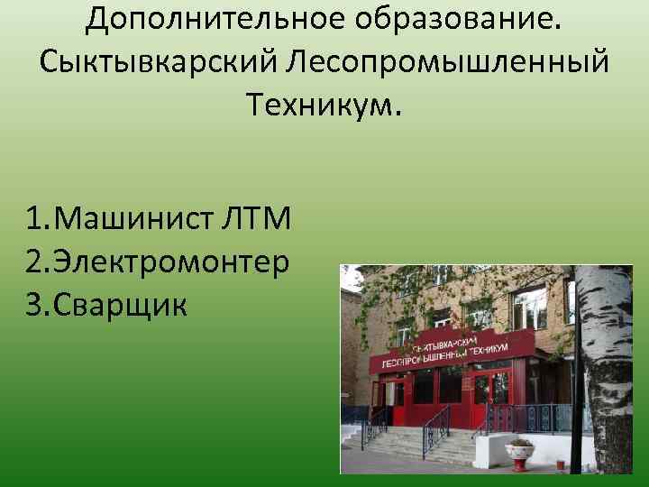 Дополнительное образование. Сыктывкарский Лесопромышленный Техникум. 1. Машинист ЛТМ 2. Электромонтер 3. Сварщик 
