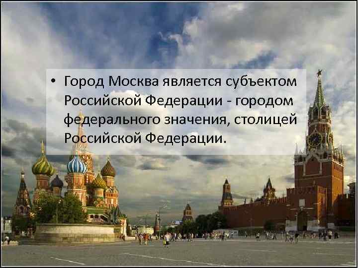  • Город Москва является субъектом Российской Федерации - городом федерального значения, столицей Российской