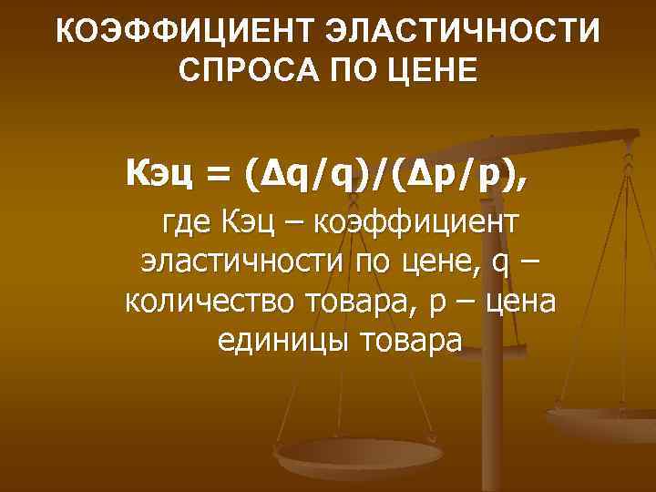 КОЭФФИЦИЕНТ ЭЛАСТИЧНОСТИ СПРОСА ПО ЦЕНЕ Кэц = (∆q/q)/(∆p/p), где Кэц – коэффициент эластичности по