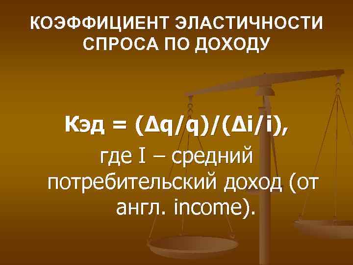 КОЭФФИЦИЕНТ ЭЛАСТИЧНОСТИ СПРОСА ПО ДОХОДУ Кэд = (∆q/q)/(∆i/i), где I – средний потребительский доход
