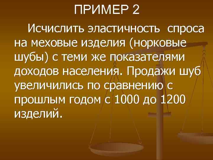 ПРИМЕР 2 Исчислить эластичность спроса на меховые изделия (норковые шубы) с теми же показателями