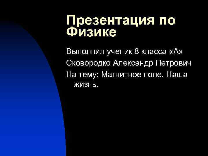 Презентация по Физике Выполнил ученик 8 класса «А» Сковородко Александр Петрович На тему: Магнитное