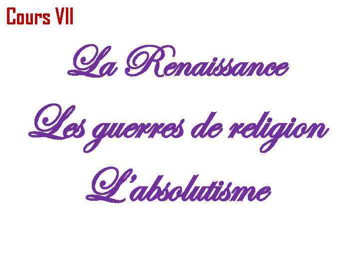 Cours VII La Renaissance Les guerres de religion L’absolutisme 