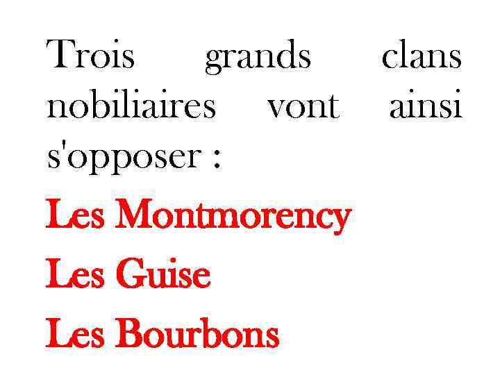 Trois grands clans nobiliaires vont ainsi s'opposer : Les Montmorency Les Guise Les Bourbons
