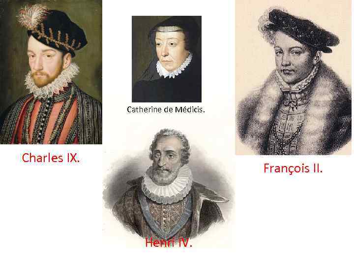 Catherine de Médicis. Charles IX. François II. Henri IV. 