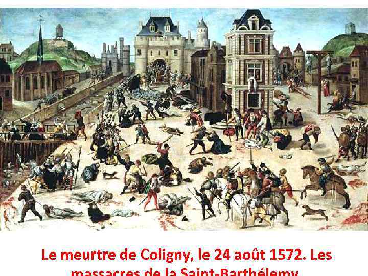 Le meurtre de Coligny, le 24 août 1572. Les 