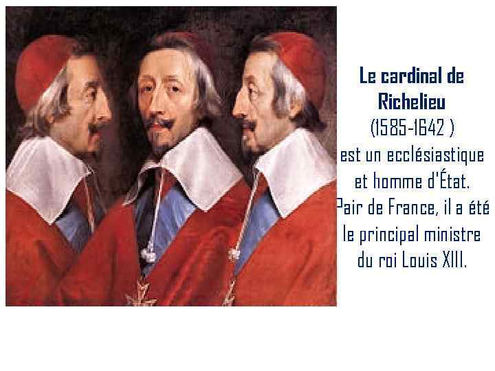 Le cardinal de Richelieu (1585 -1642 ) est un ecclésiastique et homme d'État. Pair