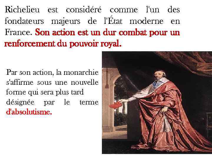 Richelieu est considéré comme l'un des fondateurs majeurs de l'État moderne en France. Son