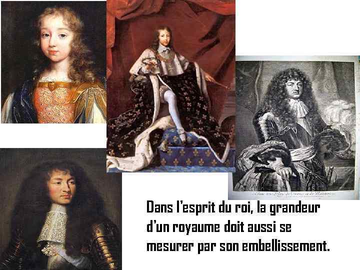 Dans l'esprit du roi, la grandeur d'un royaume doit aussi se mesurer par son