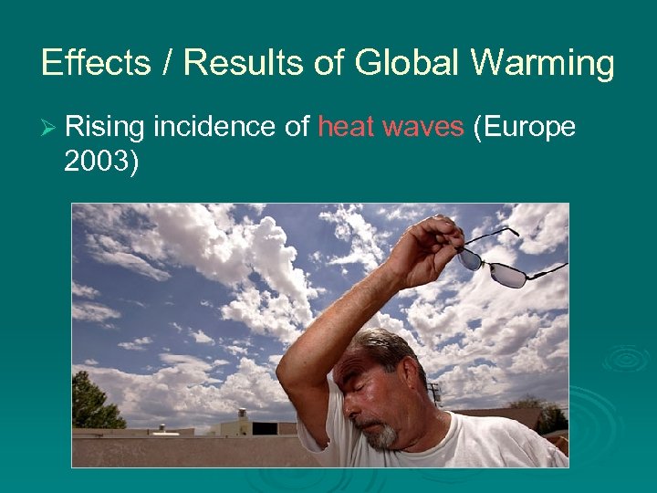 Effects / Results of Global Warming Ø Rising incidence of heat waves (Europe 2003)