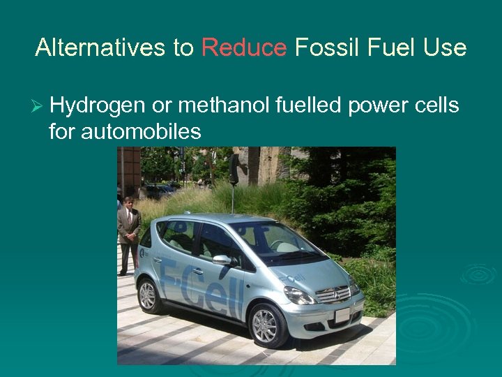 Alternatives to Reduce Fossil Fuel Use Ø Hydrogen or methanol fuelled power cells for