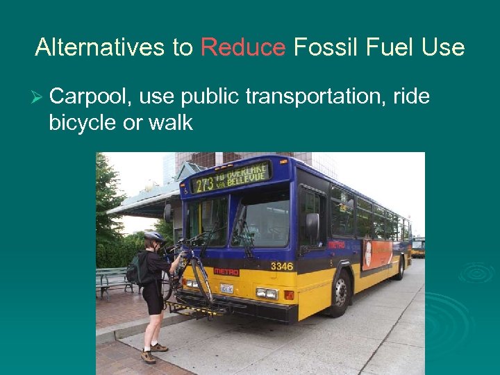 Alternatives to Reduce Fossil Fuel Use Ø Carpool, use public transportation, ride bicycle or