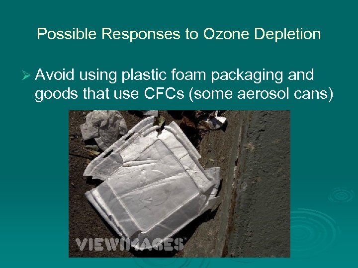 Possible Responses to Ozone Depletion Ø Avoid using plastic foam packaging and goods that