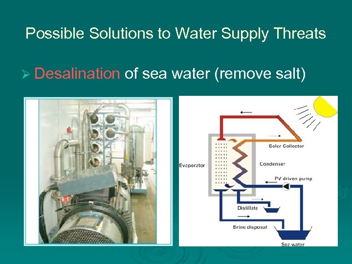 Possible Solutions to Water Supply Threats Ø Desalination of sea water (remove salt) 