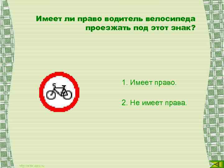 Имеет ли право водитель велосипеда проезжать под этот знак? 1. Имеет право. 2. Не