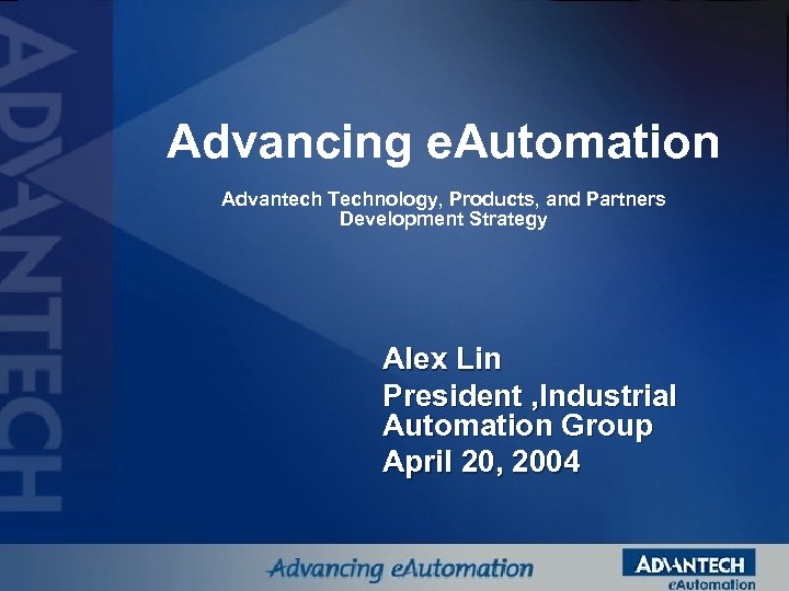 Advancing e. Automation Advantech Technology, Products, and Partners Development Strategy Alex Lin President ,